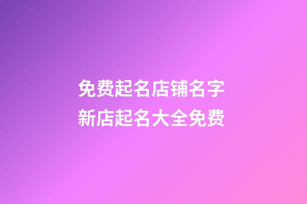 免费起名店铺名字 新店起名大全免费-第1张-店铺起名-玄机派